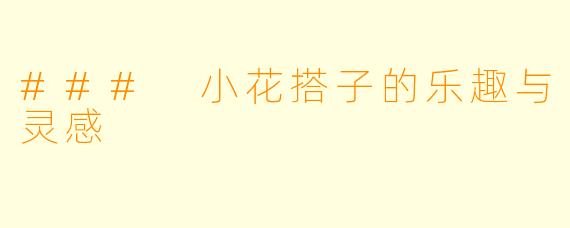 ### 小花搭子的乐趣与灵感