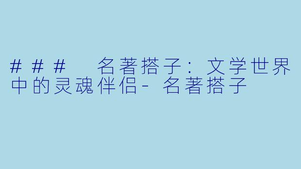 ### 名著搭子：文学世界中的灵魂伴侣-名著搭子