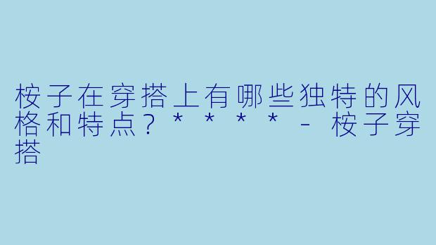 桉子在穿搭上有哪些独特的风格和特点?****