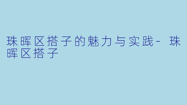 珠晖区搭子的魅力与实践-珠晖区搭子