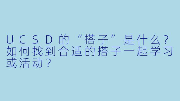 UCSD的“搭子”是什么?如何找到合适的搭子一起学习或活动?