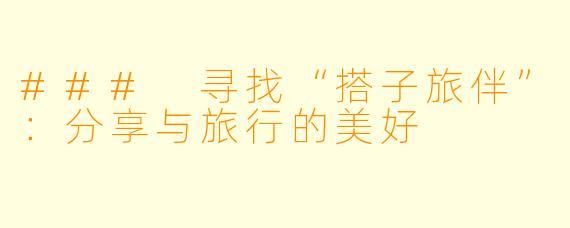 ### 寻找“搭子旅伴”:分享与旅行的美好