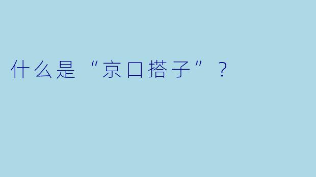 什么是“京口搭子”？  