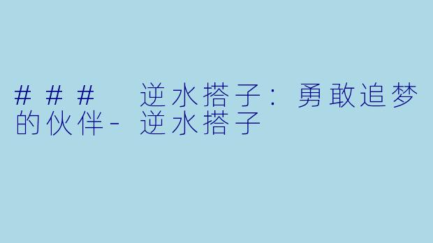 ### 逆水搭子:勇敢追梦的伙伴