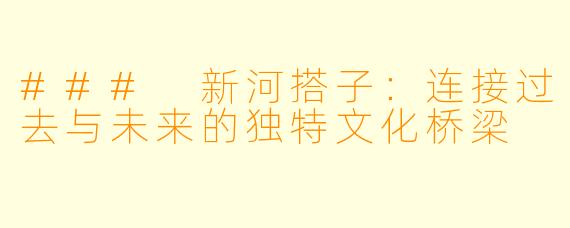 ### 新河搭子:连接过去与未来的独特文化桥梁