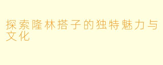 探索隆林搭子的独特魅力与文化