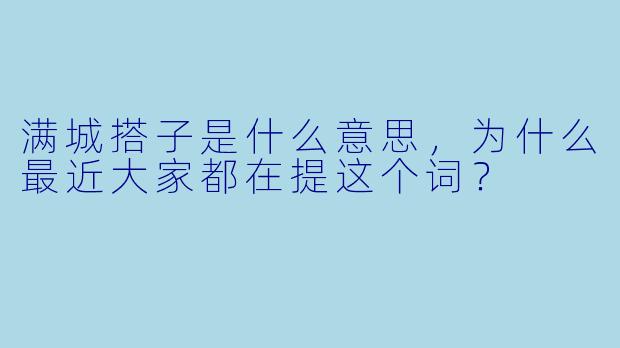满城搭子是什么意思,为什么最近大家都在提这个词?
