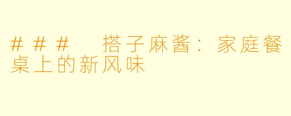 ### 搭子麻酱：家庭餐桌上的新风味