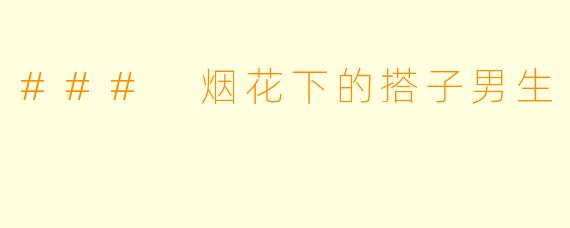 ### 烟花下的搭子男生