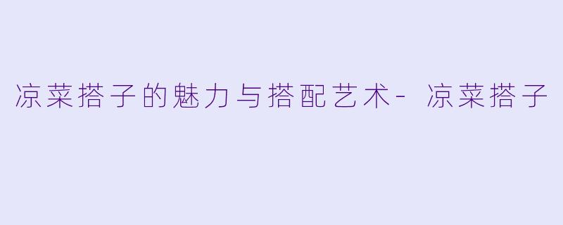 凉菜搭子的魅力与搭配艺术-凉菜搭子