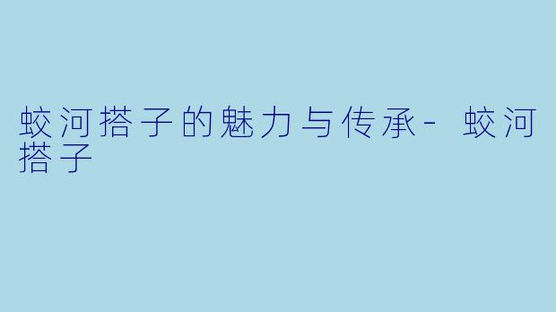 蛟河搭子的魅力与传承-蛟河搭子