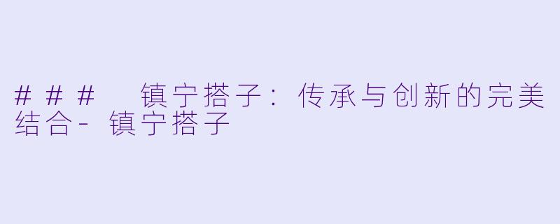 ### 镇宁搭子：传承与创新的完美结合-镇宁搭子