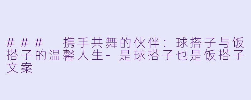 ### 携手共舞的伙伴：球搭子与饭搭子的温馨人生-是球搭子也是饭搭子文案