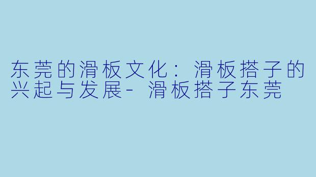 东莞的滑板文化:滑板搭子的兴起与发展
