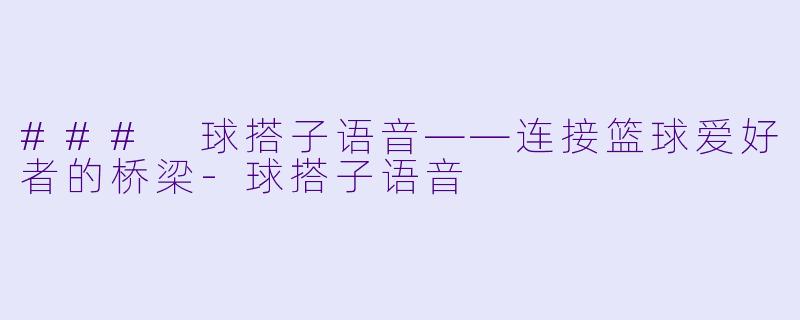 ### 球搭子语音——连接篮球爱好者的桥梁-球搭子语音