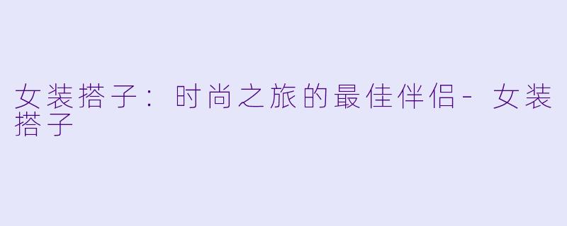 女装搭子:时尚之旅的最佳伴侣