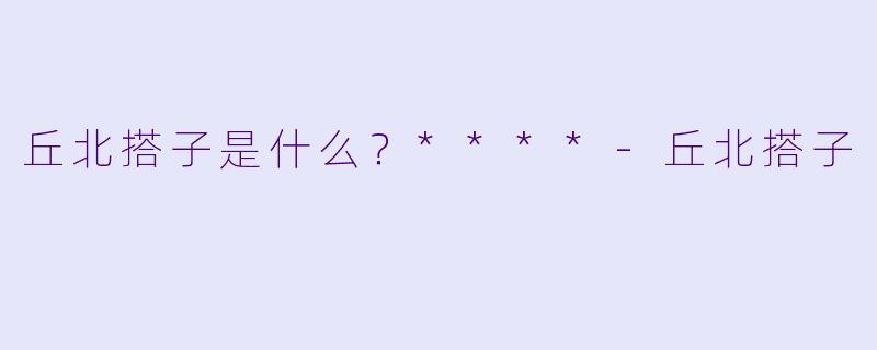 丘北搭子是什么？****