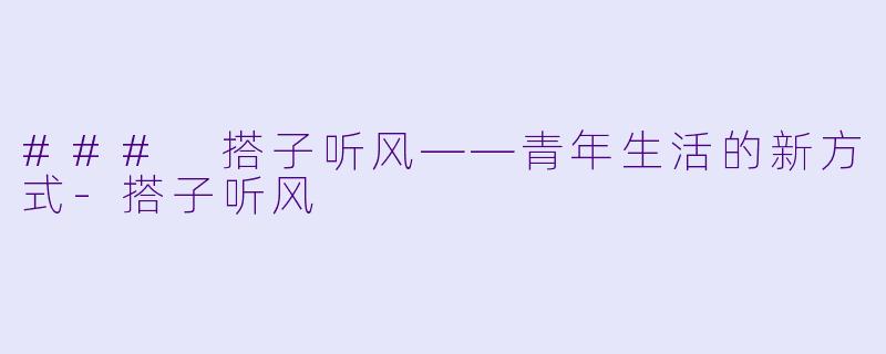 ### 搭子听风——青年生活的新方式-搭子听风