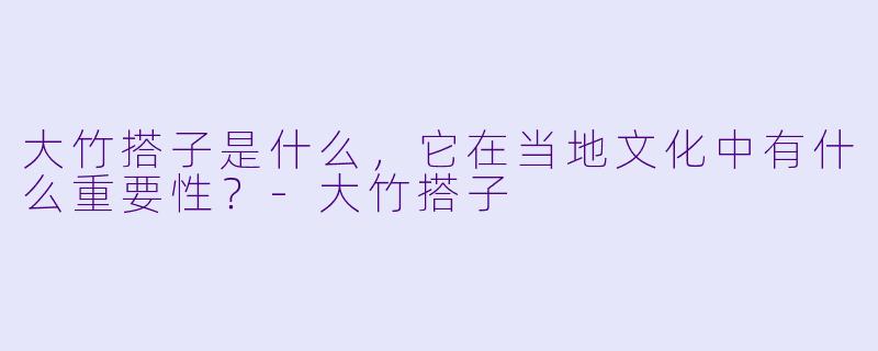 大竹搭子是什么,它在当地文化中有什么重要性?