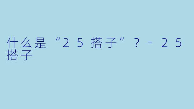 什么是“25搭子”？