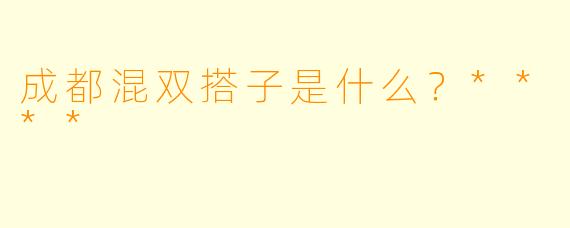 成都混双搭子是什么？****