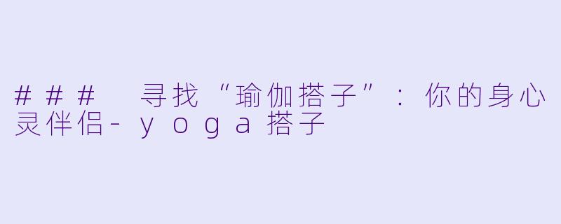 ### 寻找“瑜伽搭子”：你的身心灵伴侣-yoga搭子