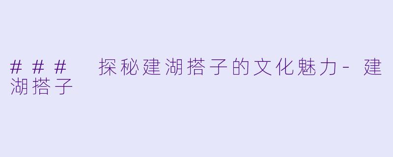 ### 探秘建湖搭子的文化魅力