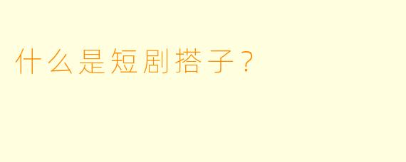 什么是短剧搭子？