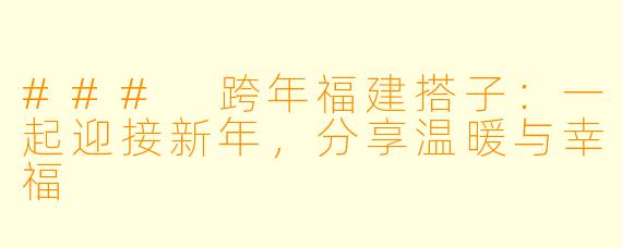 ### 跨年福建搭子：一起迎接新年，分享温暖与幸福