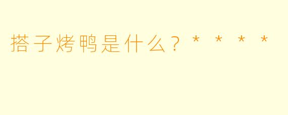 搭子烤鸭是什么？****