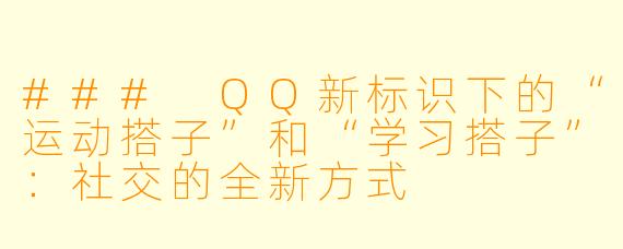 ### QQ新标识下的“运动搭子”和“学习搭子”:社交的全新方式