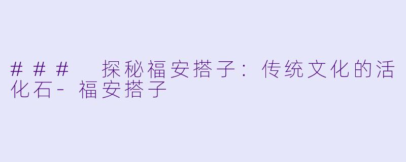 ### 探秘福安搭子：传统文化的活化石-福安搭子