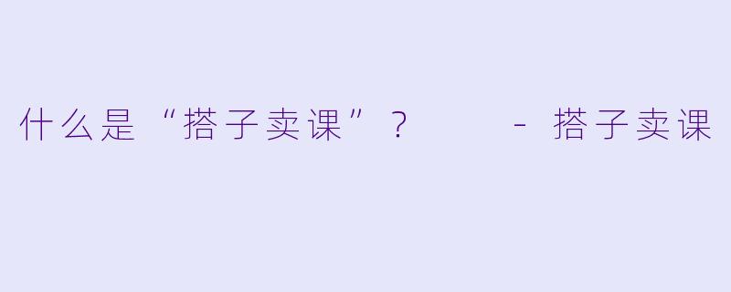 什么是“搭子卖课”?