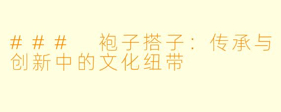 ### 袍子搭子：传承与创新中的文化纽带