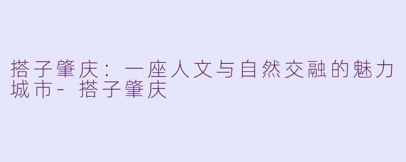 搭子肇庆:一座人文与自然交融的魅力城市