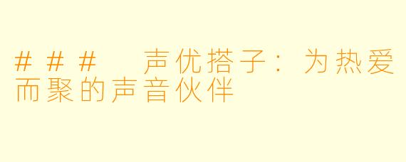 ### 声优搭子：为热爱而聚的声音伙伴
