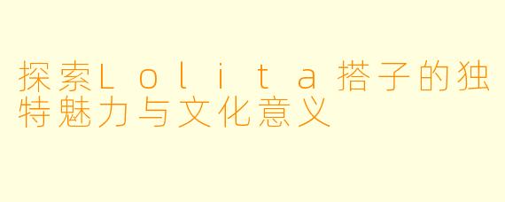 探索Lolita搭子的独特魅力与文化意义