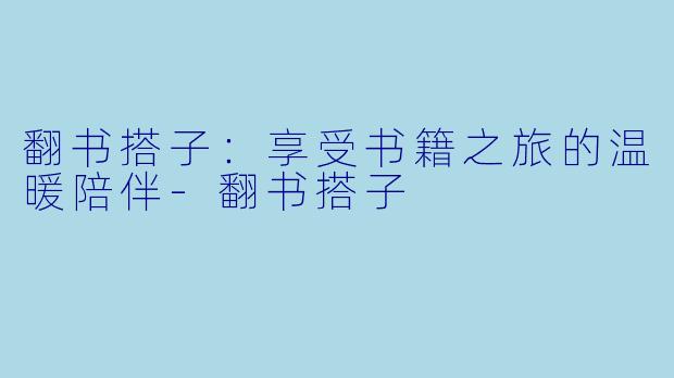 翻书搭子:享受书籍之旅的温暖陪伴