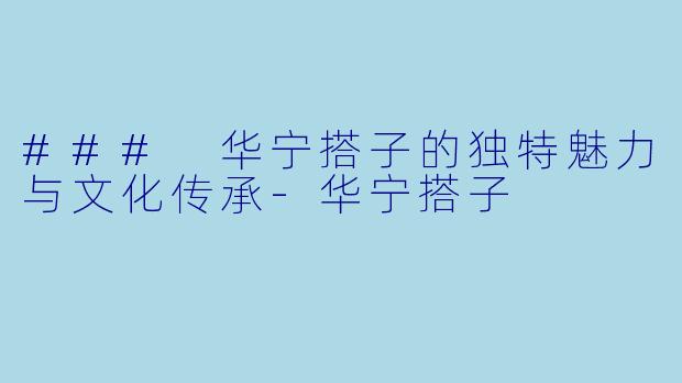 ### 华宁搭子的独特魅力与文化传承