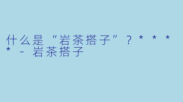 什么是“岩茶搭子”?****