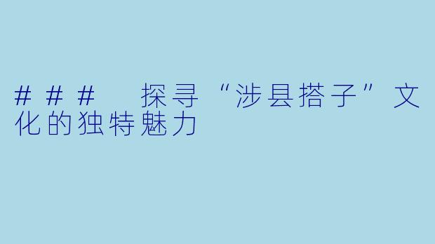 ### 探寻“涉县搭子”文化的独特魅力