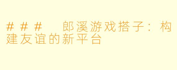 ### 郎溪游戏搭子：构建友谊的新平台