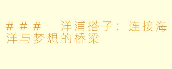 ### 洋浦搭子：连接海洋与梦想的桥梁