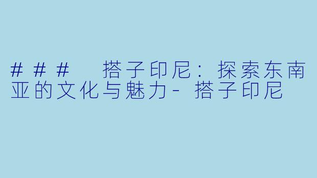 ### 搭子印尼:探索东南亚的文化与魅力