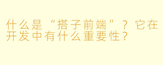 什么是“搭子前端”?它在开发中有什么重要性?