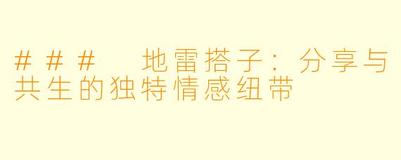 ### 地雷搭子：分享与共生的独特情感纽带