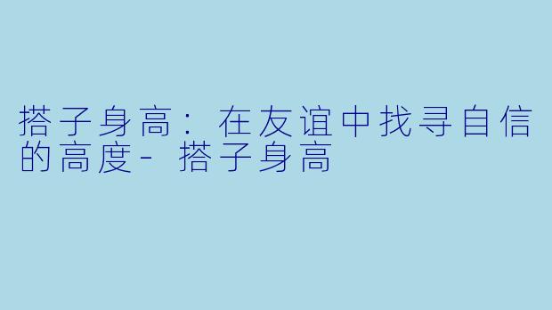 搭子身高:在友谊中找寻自信的高度