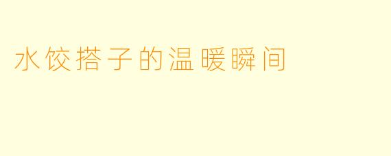 水饺搭子的温暖瞬间