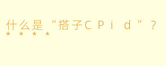 什么是“搭子CPid”?****