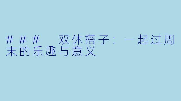 ### 双休搭子：一起过周末的乐趣与意义
